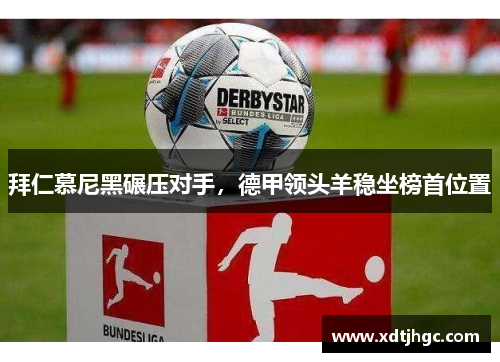 拜仁慕尼黑碾压对手，德甲领头羊稳坐榜首位置