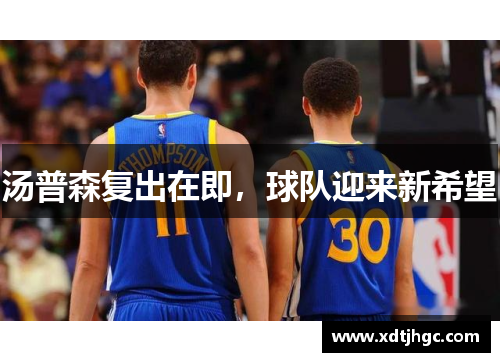 汤普森复出在即，球队迎来新希望
