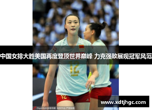 中国女排大胜美国再度登顶世界巅峰 力克强敌展现冠军风范
