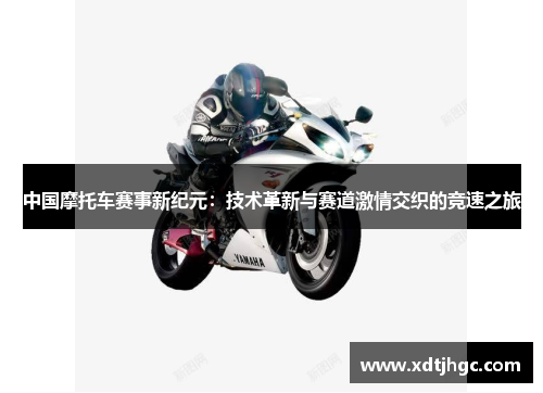 中国摩托车赛事新纪元：技术革新与赛道激情交织的竞速之旅