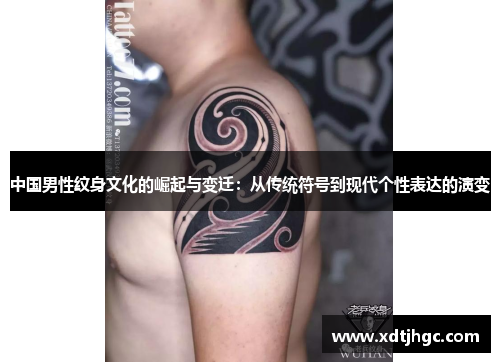 中国男性纹身文化的崛起与变迁：从传统符号到现代个性表达的演变